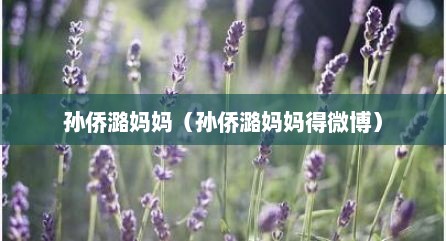 孙侨潞妈妈（孙侨潞妈妈得微博）