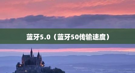 蓝牙5.0（蓝牙50传输速度）