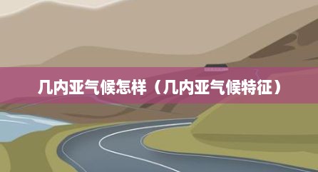 几内亚气候怎样（几内亚气候特征）