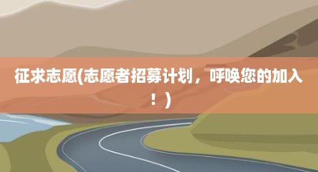 征求志愿(志愿者招募计划，呼唤您的加入！)