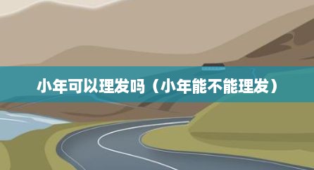 小年可以理发吗（小年能不能理发）