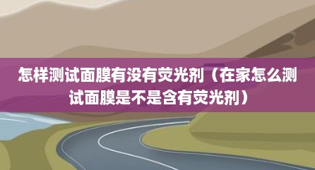 怎样测试面膜有没有荧光剂（在家怎么测试面膜是不是含有荧光剂）