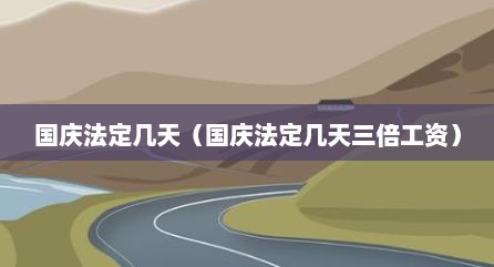 国庆法定几天（国庆法定几天三倍工资）