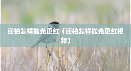 崖柏怎样抛光更红（崖柏怎样抛光更红视频）