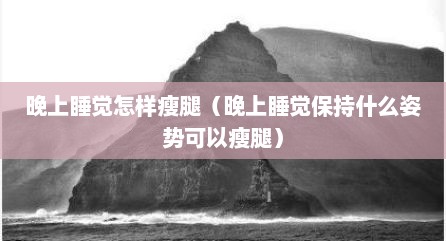 晚上睡觉怎样瘦腿（晚上睡觉保持什么姿势可以瘦腿）