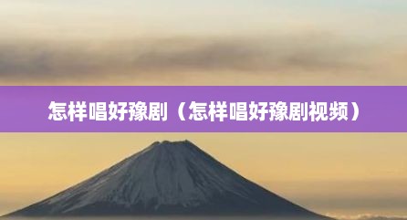 怎样唱好豫剧（怎样唱好豫剧视频）
