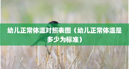 幼儿正常体温对照表图（幼儿正常体温是多少为标准）