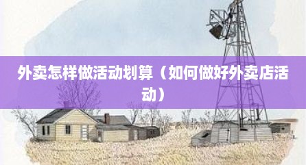 外卖怎样做活动划算（如何做好外卖店活动）