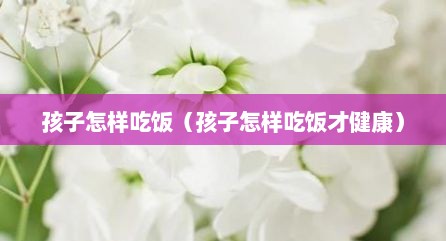 孩子怎样吃饭（孩子怎样吃饭才健康）