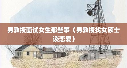 男教授面试女生那些事（男教授找女硕士谈恋爱）