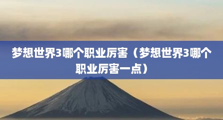 梦想世界3哪个职业厉害（梦想世界3哪个职业厉害一点）