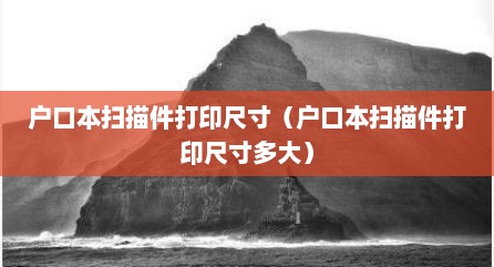 户口本扫描件打印尺寸（户口本扫描件打印尺寸多大）