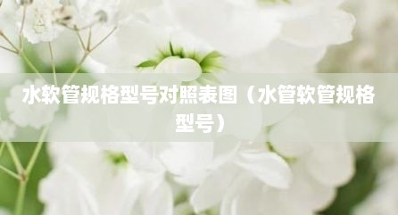 水软管规格型号对照表图（水管软管规格型号）