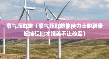 豪气压群雄（豪气压群雄能使力士脱鞋贵妃捧砚仙才媲美不让参军）