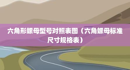 六角形螺母型号对照表图（六角螺母标准尺寸规格表）