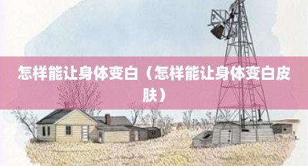 怎样能让身体变白（怎样能让身体变白皮肤）