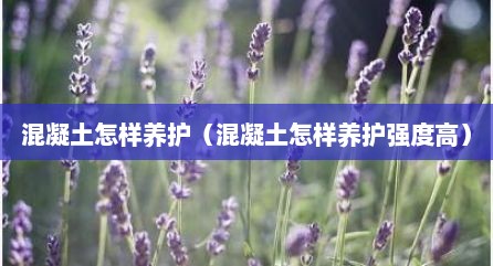 混凝土怎样养护（混凝土怎样养护强度高）