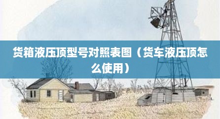 货箱液压顶型号对照表图（货车液压顶怎么使用）