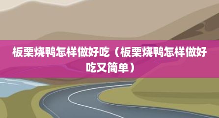 板栗烧鸭怎样做好吃（板栗烧鸭怎样做好吃又简单）