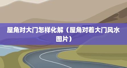 屋角对大门怎样化解（屋角对着大门风水图片）