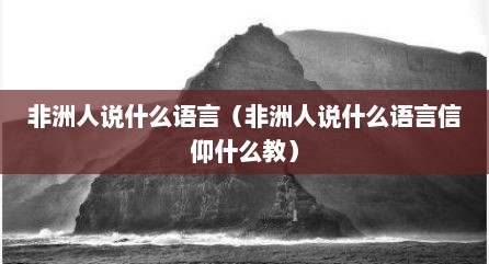 非洲人说什么语言（非洲人说什么语言信仰什么教）