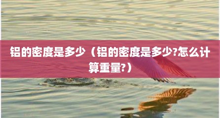 铝的密度是多少（铝的密度是多少?怎么计算重量?）