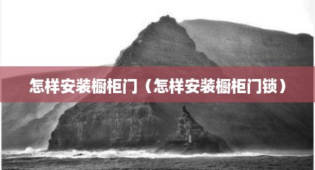 怎样安装橱柜门（怎样安装橱柜门锁）