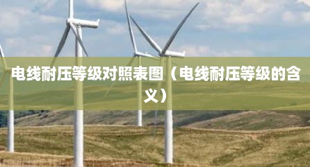 电线耐压等级对照表图（电线耐压等级的含义）