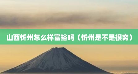 山西忻州怎么样富裕吗（忻州是不是很穷）