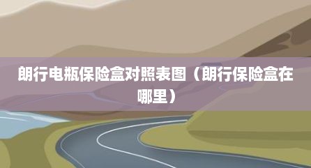 朗行电瓶保险盒对照表图（朗行保险盒在哪里）