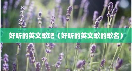 好听的英文歌吧（好听的英文歌的歌名）
