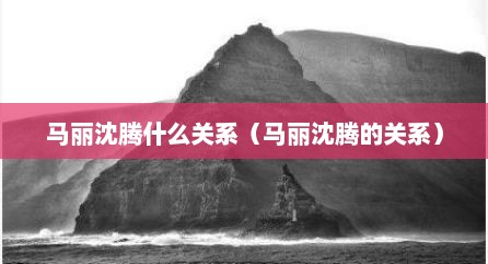 马丽沈腾什么关系（马丽沈腾的关系）