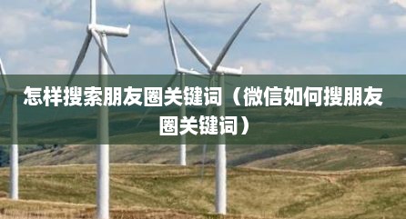 怎样搜索朋友圈关键词（微信如何搜朋友圈关键词）
