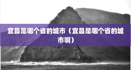 宜昌是哪个省的城市（宜昌是哪个省的城市啊）