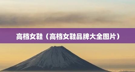 高档女鞋（高档女鞋品牌大全图片）
