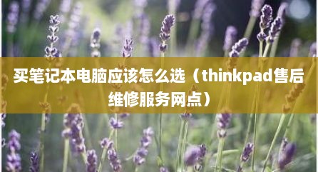 买笔记本电脑应该怎么选（thinkpad售后维修服务网点）