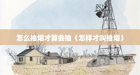 怎么抽烟才算会抽（怎样才叫抽烟）