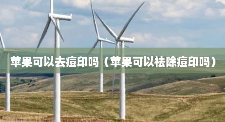 苹果可以去痘印吗（苹果可以祛除痘印吗）