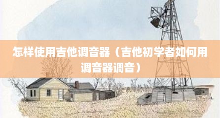 怎样使用吉他调音器（吉他初学者如何用调音器调音）
