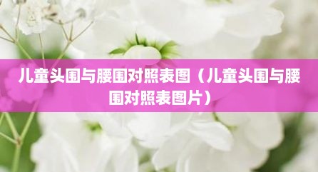 儿童头围与腰围对照表图（儿童头围与腰围对照表图片）