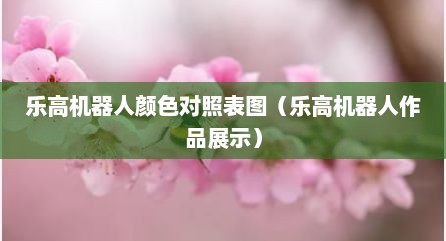 乐高机器人颜色对照表图（乐高机器人作品展示）