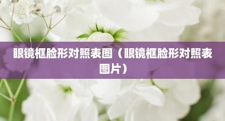 眼镜框脸形对照表图（眼镜框脸形对照表图片）