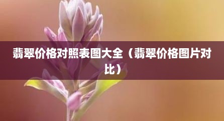 翡翠价格对照表图大全（翡翠价格图片对比）