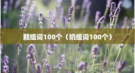 颗组词100个（奶组词100个）