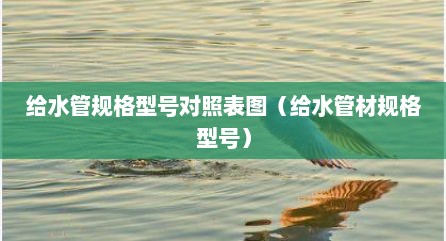 给水管规格型号对照表图（给水管材规格型号）