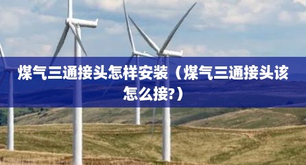 煤气三通接头怎样安装（煤气三通接头该怎么接?）