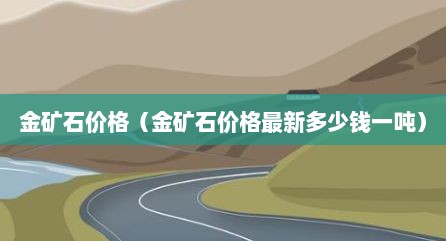 金矿石价格（金矿石价格最新多少钱一吨）