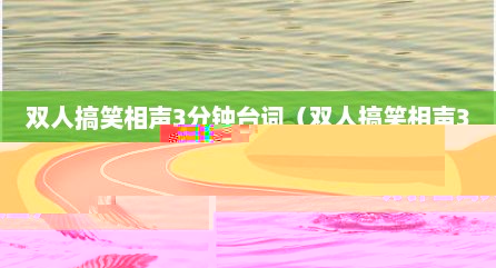 双人搞笑相声3分钟台词（双人搞笑相声3分钟台词大全）