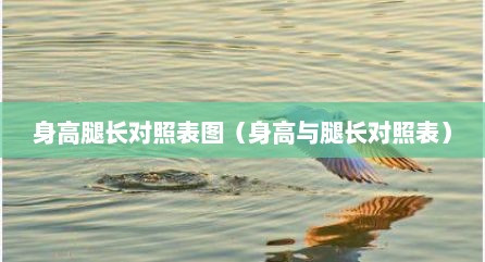 身高腿长对照表图（身高与腿长对照表）