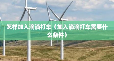 怎样加入滴滴打车（加入滴滴打车需要什么条件）